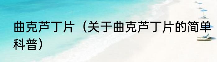 曲克芦丁片（关于曲克芦丁片的简单科普）