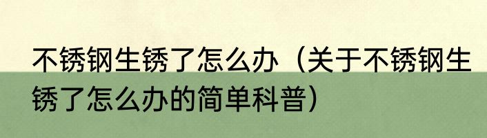 不锈钢生锈了怎么办（关于不锈钢生锈了怎么办的简单科普）