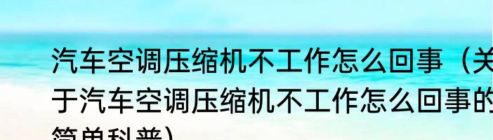 汽车空调压缩机不工作怎么回事（关于汽车空调压缩机不工作怎么回事的简单科普）