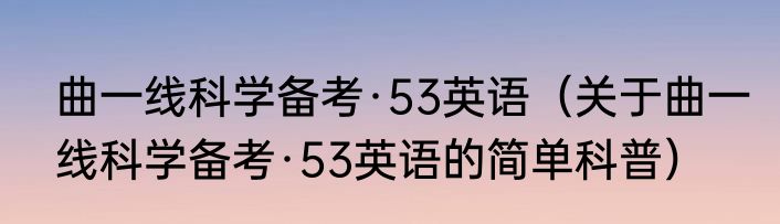 曲一线科学备考·53英语（关于曲一线科学备考·53英语的简单科普）