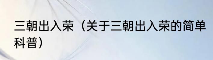 三朝出入荣（关于三朝出入荣的简单科普）
