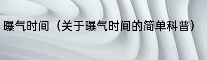 曝气时间（关于曝气时间的简单科普）