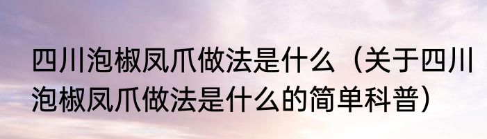 四川泡椒凤爪做法是什么（关于四川泡椒凤爪做法是什么的简单科普）