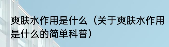 爽肤水作用是什么（关于爽肤水作用是什么的简单科普）