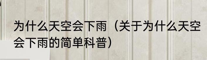 为什么天空会下雨（关于为什么天空会下雨的简单科普）