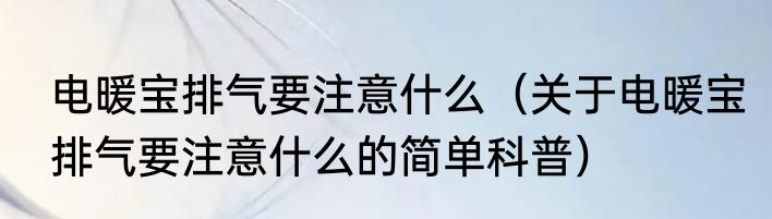 电暖宝排气要注意什么（关于电暖宝排气要注意什么的简单科普）