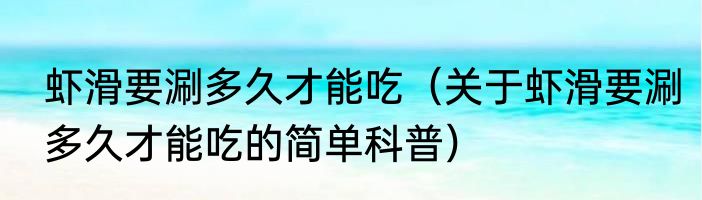 虾滑要涮多久才能吃（关于虾滑要涮多久才能吃的简单科普）