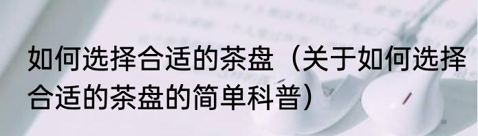 如何选择合适的茶盘（关于如何选择合适的茶盘的简单科普）