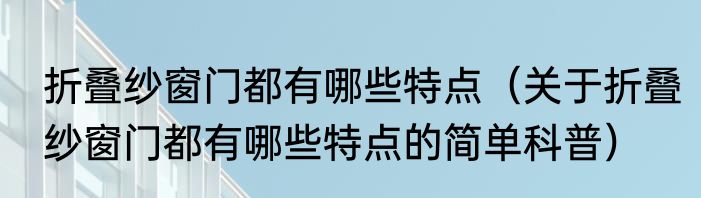 折叠纱窗门都有哪些特点（关于折叠纱窗门都有哪些特点的简单科普）