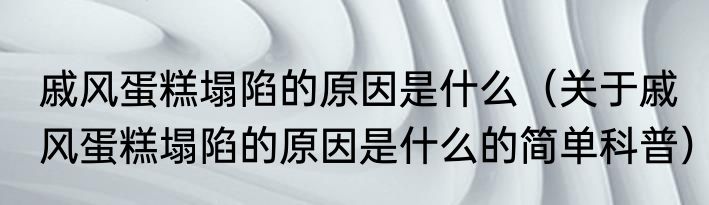 戚风蛋糕塌陷的原因是什么（关于戚风蛋糕塌陷的原因是什么的简单科普）