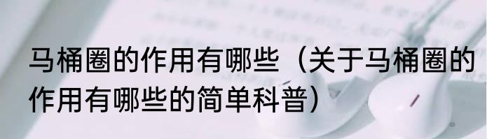马桶圈的作用有哪些（关于马桶圈的作用有哪些的简单科普）
