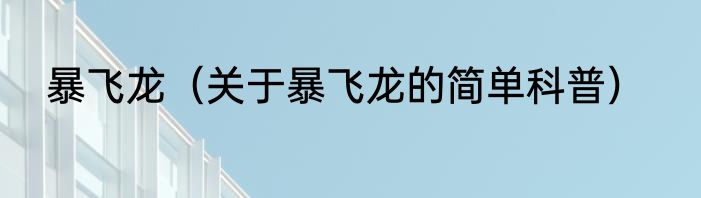 暴飞龙（关于暴飞龙的简单科普）