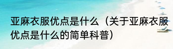 亚麻衣服优点是什么（关于亚麻衣服优点是什么的简单科普）