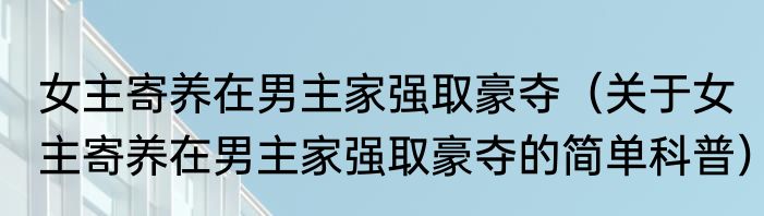 女主寄养在男主家强取豪夺（关于女主寄养在男主家强取豪夺的简单科普）
