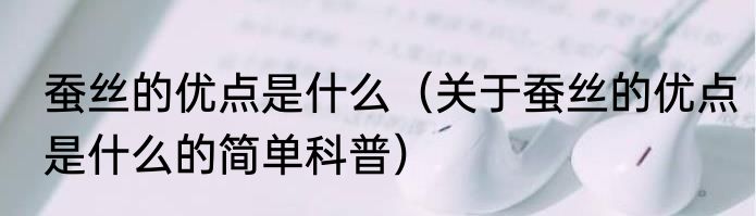 蚕丝的优点是什么（关于蚕丝的优点是什么的简单科普）
