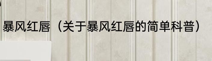 暴风红唇（关于暴风红唇的简单科普）