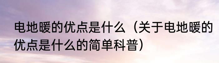电地暖的优点是什么（关于电地暖的优点是什么的简单科普）