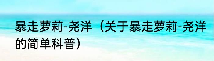 暴走萝莉-尧洋（关于暴走萝莉-尧洋的简单科普）