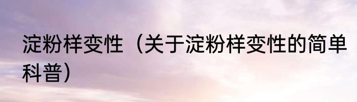 淀粉样变性（关于淀粉样变性的简单科普）