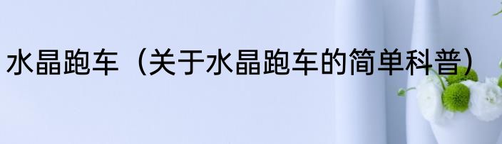 水晶跑车（关于水晶跑车的简单科普）