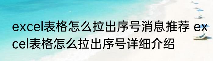 excel表格怎么拉出序号消息推荐 excel表格怎么拉出序号详细介绍
