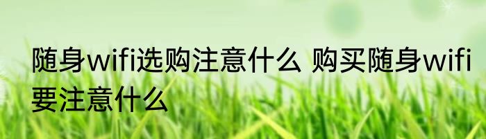 随身wifi选购注意什么 购买随身wifi要注意什么