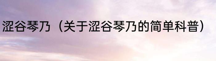 涩谷琴乃（关于涩谷琴乃的简单科普）