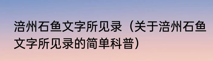 涪州石鱼文字所见录（关于涪州石鱼文字所见录的简单科普）