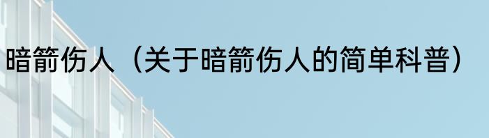 暗箭伤人（关于暗箭伤人的简单科普）