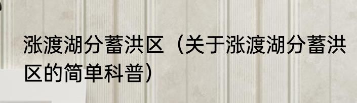 涨渡湖分蓄洪区（关于涨渡湖分蓄洪区的简单科普）