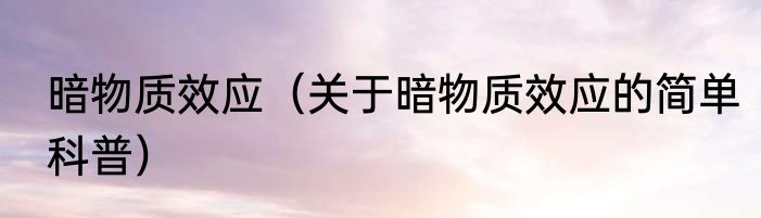 暗物质效应（关于暗物质效应的简单科普）