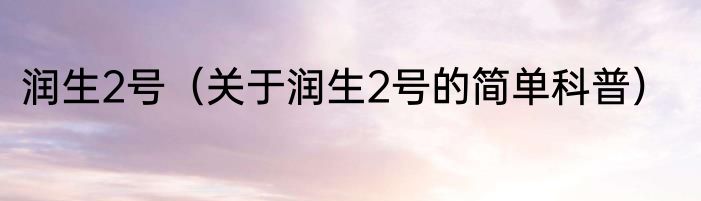 润生2号（关于润生2号的简单科普）