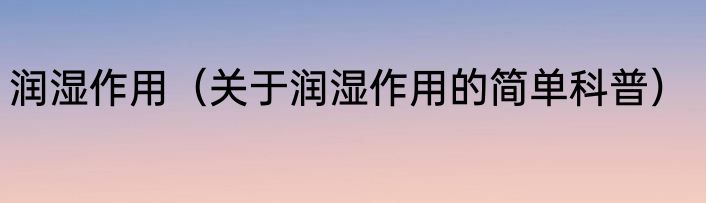 润湿作用（关于润湿作用的简单科普）