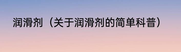 润滑剂（关于润滑剂的简单科普）