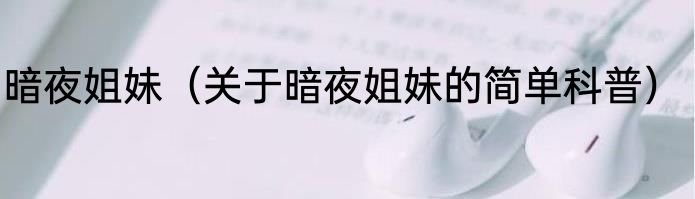 暗夜姐妹（关于暗夜姐妹的简单科普）