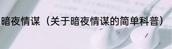 暗夜情谋（关于暗夜情谋的简单科普）