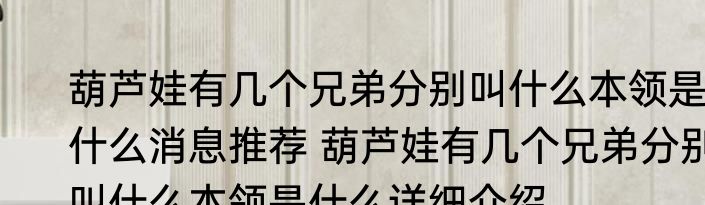 葫芦娃有几个兄弟分别叫什么本领是什么消息推荐 葫芦娃有几个兄弟分别叫什么本领是什么详细介绍