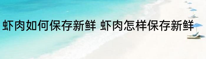 虾肉如何保存新鲜 虾肉怎样保存新鲜