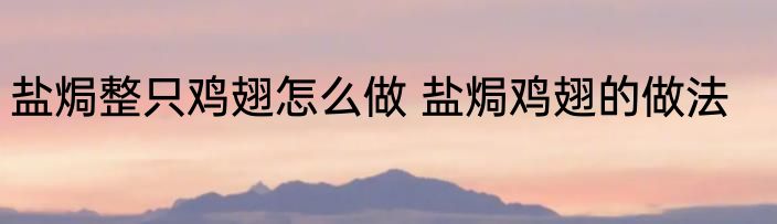 盐焗整只鸡翅怎么做 盐焗鸡翅的做法
