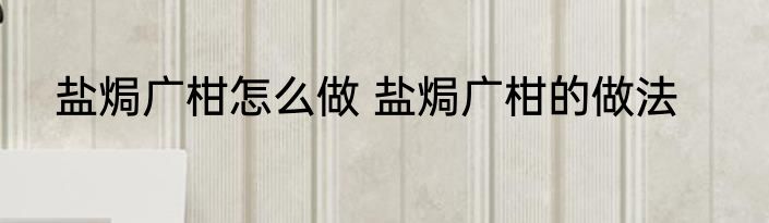 盐焗广柑怎么做 盐焗广柑的做法