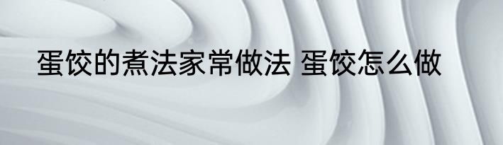 蛋饺的煮法家常做法 蛋饺怎么做