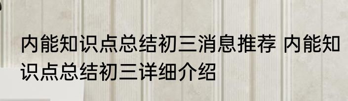 内能知识点总结初三消息推荐 内能知识点总结初三详细介绍