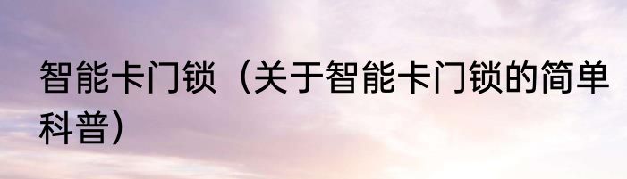 智能卡门锁（关于智能卡门锁的简单科普）