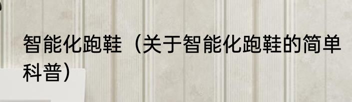 智能化跑鞋（关于智能化跑鞋的简单科普）