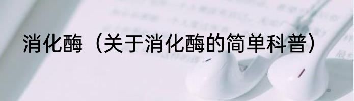 消化酶（关于消化酶的简单科普）