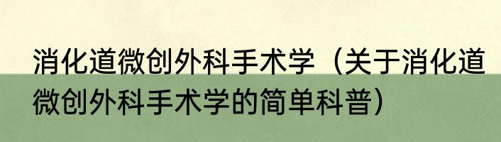 消化道微创外科手术学（关于消化道微创外科手术学的简单科普）