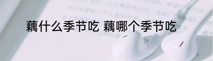 藕什么季节吃 藕哪个季节吃