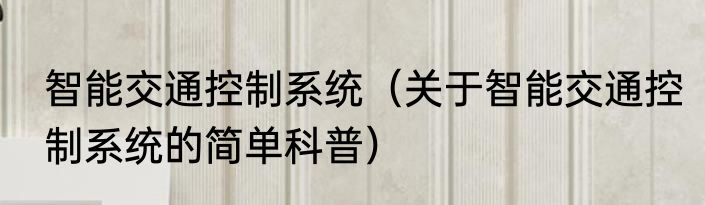 智能交通控制系统（关于智能交通控制系统的简单科普）