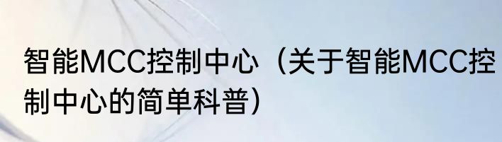 智能MCC控制中心（关于智能MCC控制中心的简单科普）