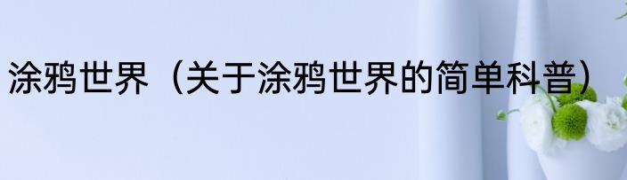 涂鸦世界（关于涂鸦世界的简单科普）